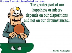 The greater part of our happiness or misery depends upon our ...