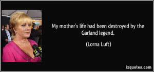 My mother's life had been destroyed by the Garland legend. - Lorna ...