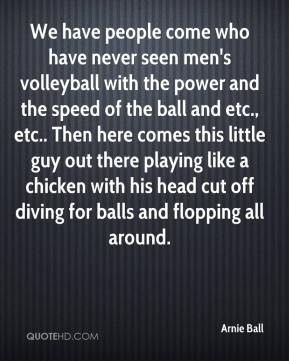 Arnie Ball - We have people come who have never seen men's volleyball ...