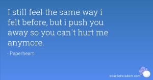 ... way i felt before, but i push you away so you can't hurt me anymore