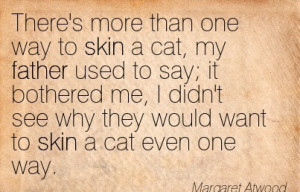 There’s More Than One Way To Skin A Cat, My Father Used To Say; It ...