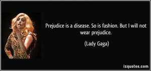 Prejudice is a disease. So is fashion. But I will not wear prejudice ...