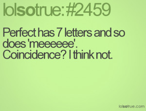 Perfect has 7 letters and so does 'meeeeee'. Coincidence? I think not.