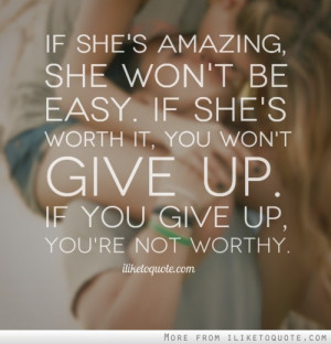 ... she's worth it, you won't give up. If you give up, you're not worthy