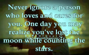 never ignore a person who loves and cares for you one day you may ...