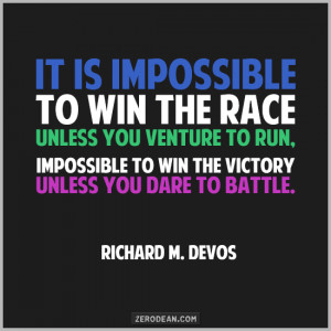 ... to win the victory unless you dare to battle.” – Richard M. DeVos