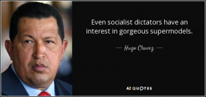 ... dictators have an interest in gorgeous supermodels. - Hugo Chavez