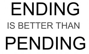 Ending Is Better Than Pending.