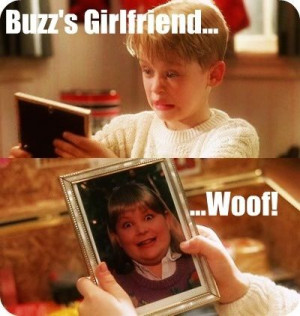 Home Alone Buzz, your girlfriend. Woof.