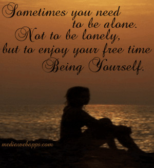 ... To Be Alone. Not To Be Lonely, But To Enjoy Your Free Time Being