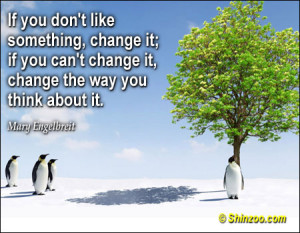 don’t like something, change it; if you can’t change it, change ...