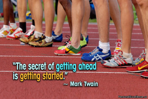 The secret of getting ahead is getting started.” ~ Mark Twain