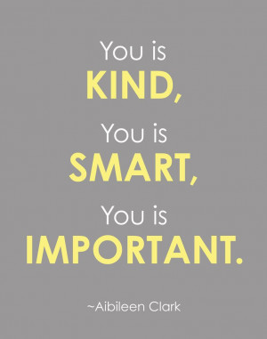 ... Kind, You is Smart, You is Important - Quote from the book, The Help