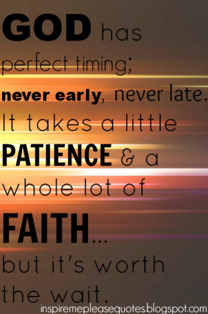 God has perfect timing; never early, never late. It takes a little ...