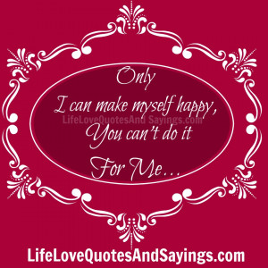Only I can make myself happy, You can’t do it For Me.