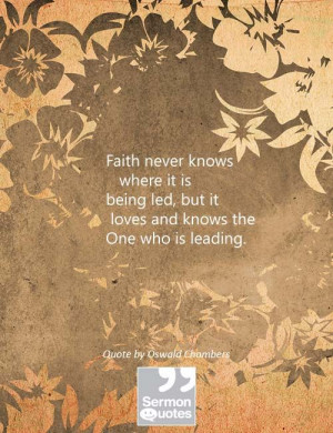 ... , but it loves and knows the One who is leading. — Oswald Chambers