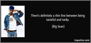 ... definitely a thin line between being tasteful and tacky. - Big Sean