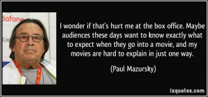 wonder if that's hurt me at the box office. Maybe audiences these ...