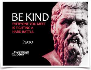 Be kind, everyone you meet is fighting a hard battle. Quote by Plato.