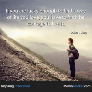 find a way of life you love you have to find the courage to live it ...