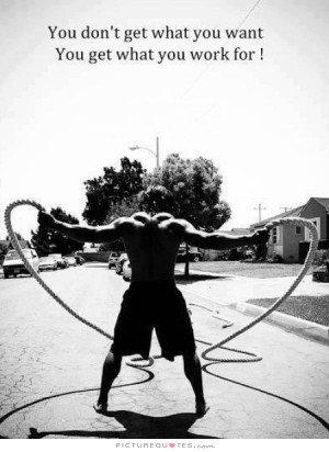 You don't get what you want, you get what you work for Picture Quote ...