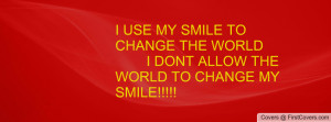 use my smile to change the world i dont allow the world to change my ...