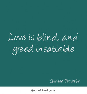 ... picture quotes about love - Love is blind, and greed insatiable