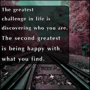 ... life is discovering who you are. The second greatest is being happy