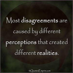 Most disagreements are caused by different perceptions that created ...