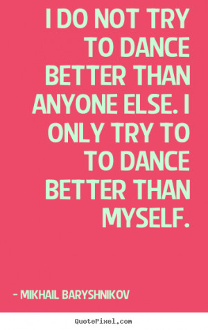 Mikhail Baryshnikov poster quotes - I do not try to dance better than ...