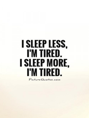 sleep less, I'm tired. I sleep more, I'm tired Picture Quote #1