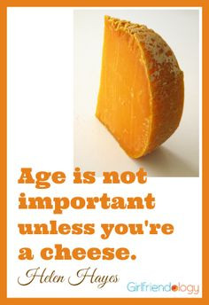 unless you’re a cheese. ~ Helen Hayes -- Birthday Quotes for Women ...