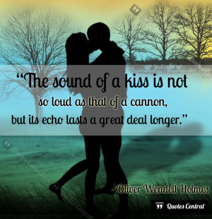 The sound of a kiss is not so loud as that of a cannon, but its echo ...