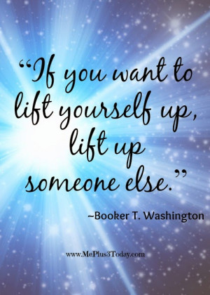 life yourself up, lift up someone else.