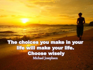 ... in your life will make your life. Choose wisely.- Michael Josephson