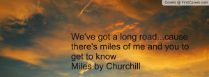 ... ...cause there's miles of me and you to get to knowMiles by Churchill