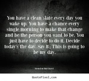 picture quotes - You have a clean slate every day you wake up. you ...