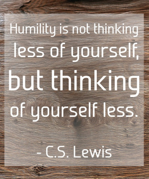 Humility is not thinking less of yourself, but thinking of yourself ...