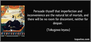 ... will be no room for discontent, neither for despair. - Tokugawa Ieyasu
