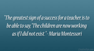 The greatest sign of a success for a teacher, is to be able to say ...