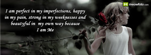 am perfect in my imperfections, happy in my pain, strong in my ...
