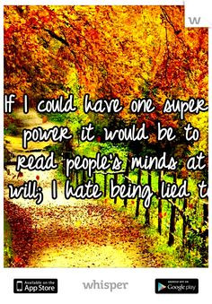 ... it would be to read people's minds at will; I hate being lied to. More