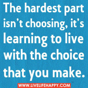 The hardest part isn’t choosing, it’s learning to live with the ...
