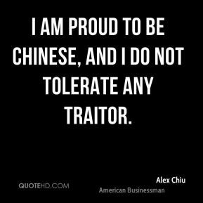 ... Chiu - I am proud to be Chinese, and I do not tolerate any traitor
