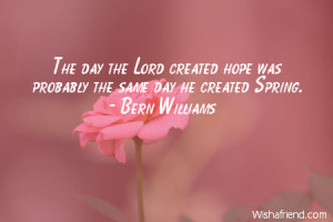 ... day the Lord created hope was probably the same day he created Spring