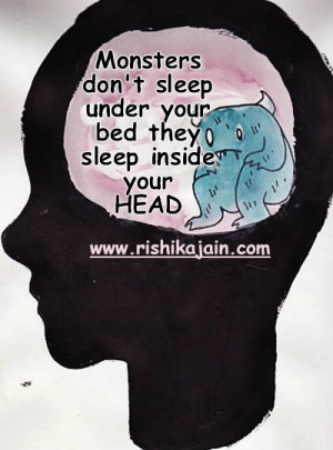 Monsters don’t sleep under your bed they sleep inside your head.