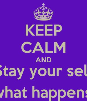 KEEP CALM AND Stay your self No matter what happens in your life