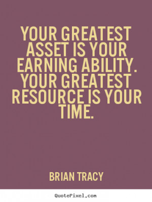 Your greatest asset is your earning ability. Your greatest resource is ...