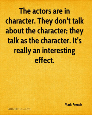 The actors are in character. They don't talk about the character; they ...