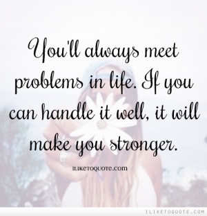 You'll always meet problems in life. If you can handle it well, it ...